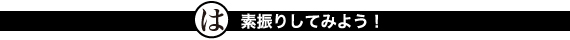 素振りをしてみよう